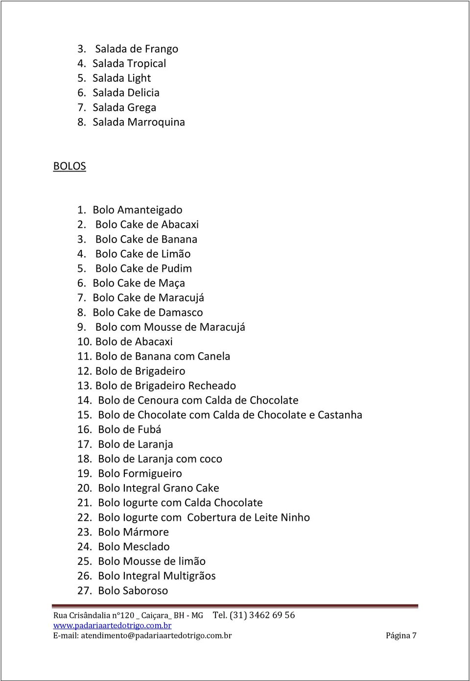 Bolo de Brigadeiro 13. Bolo de Brigadeiro Recheado 14. Bolo de Cenoura com Calda de Chocolate 15. Bolo de Chocolate com Calda de Chocolate e Castanha 16. Bolo de Fubá 17. Bolo de Laranja 18.