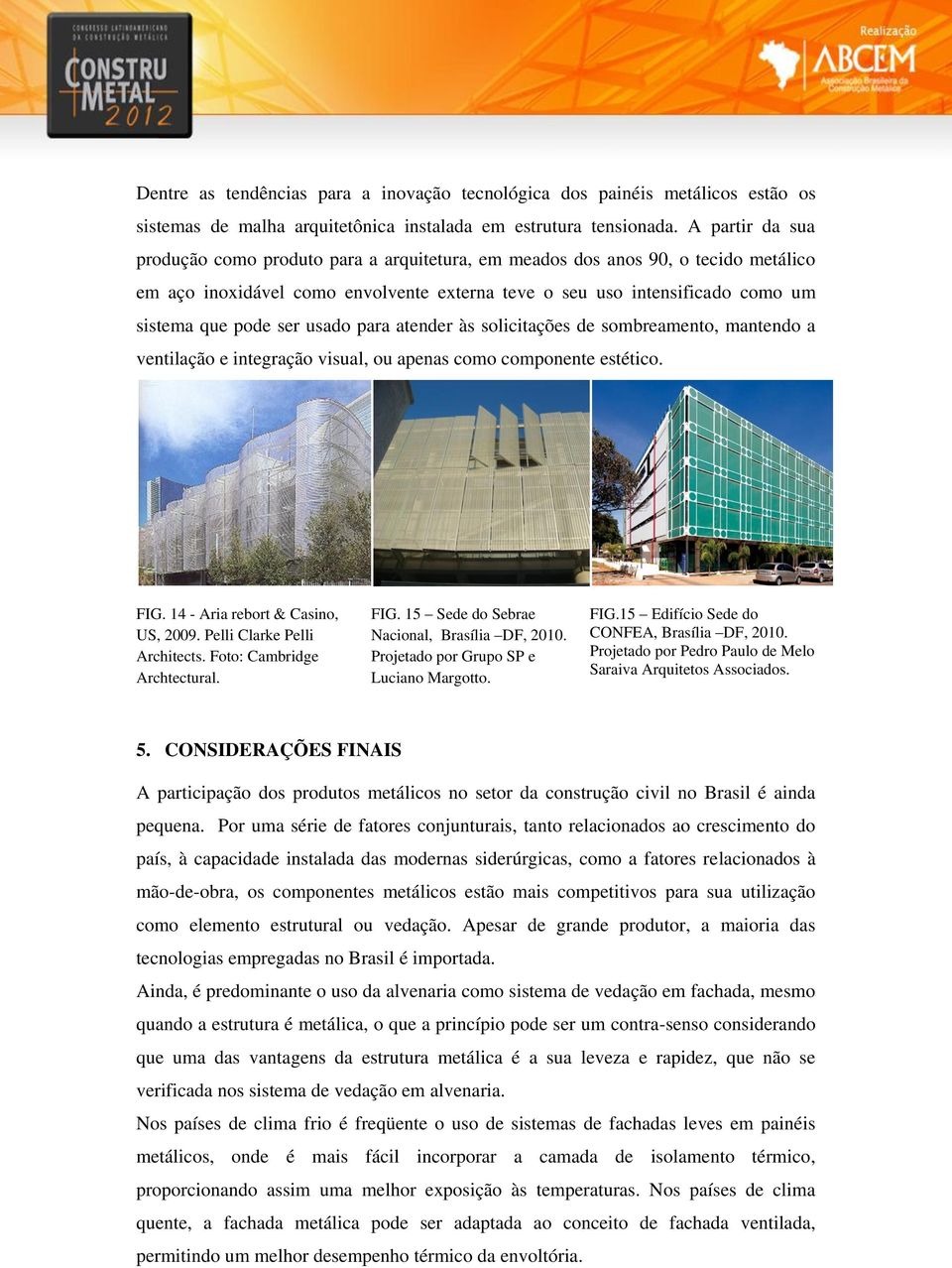 usado para atender às solicitações de sombreamento, mantendo a ventilação e integração visual, ou apenas como componente estético. FIG. 14 - Aria rebort & Casino, US, 2009.