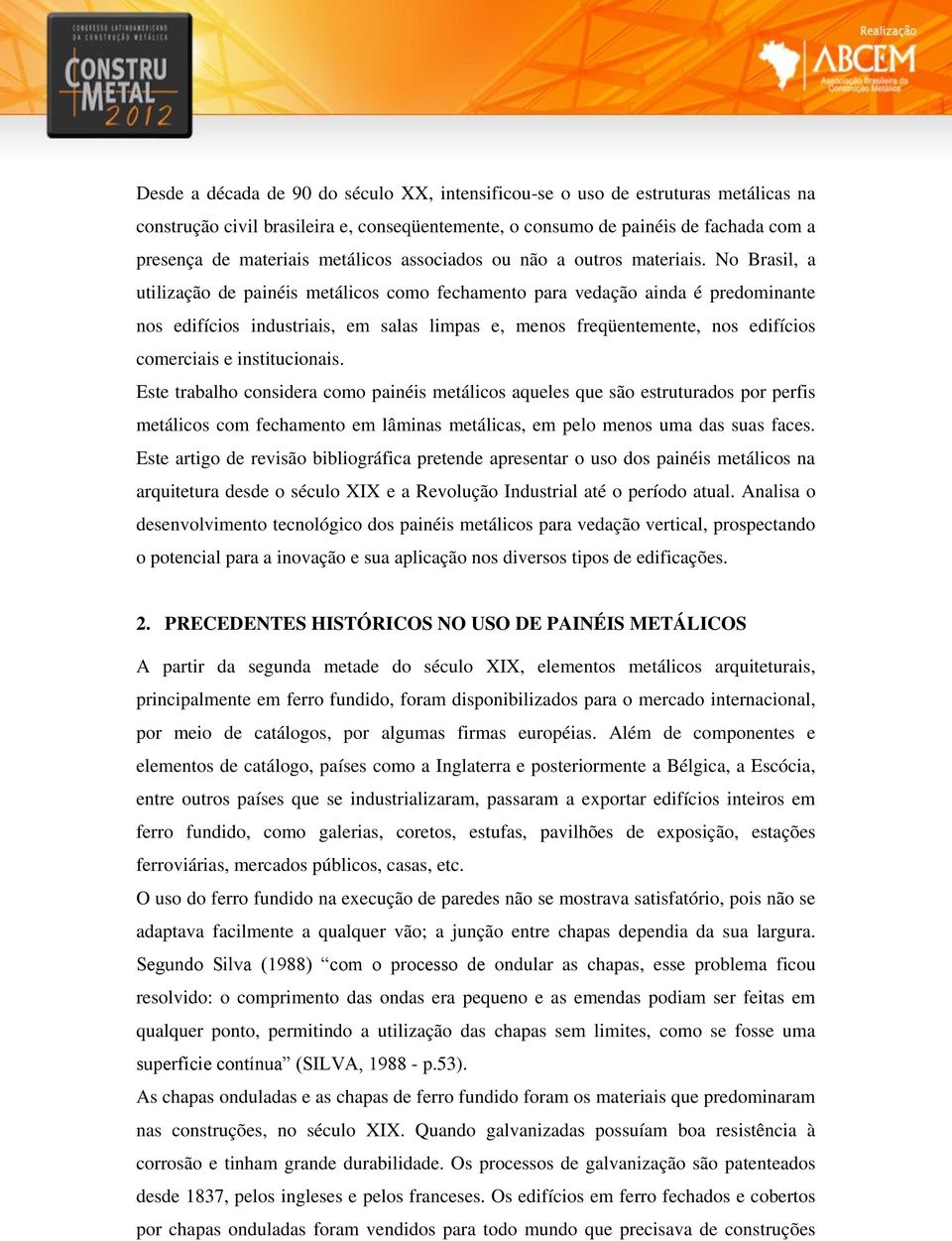 No Brasil, a utilização de painéis metálicos como fechamento para vedação ainda é predominante nos edifícios industriais, em salas limpas e, menos freqüentemente, nos edifícios comerciais e