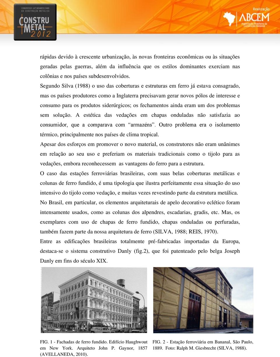 Segundo Silva (1988) o uso das coberturas e estruturas em ferro já estava consagrado, mas os países produtores como a Inglaterra precisavam gerar novos pólos de interesse e consumo para os produtos