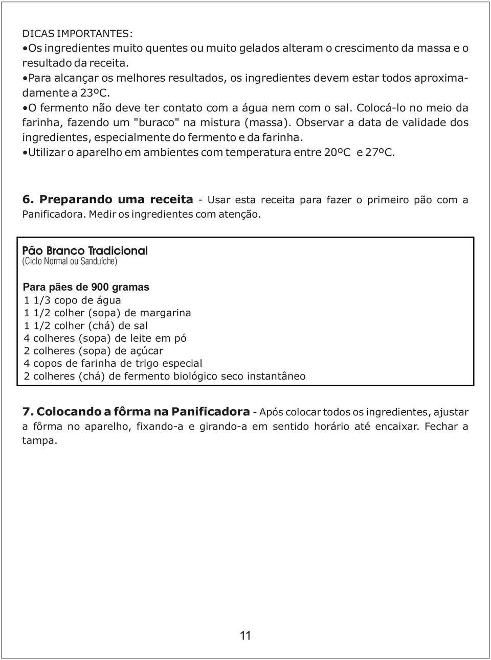 Colocá-lo no meio da farinha, fazendo um "buraco" na mistura (massa). Observar a data de validade dos ingredientes, especialmente do fermento e da farinha.