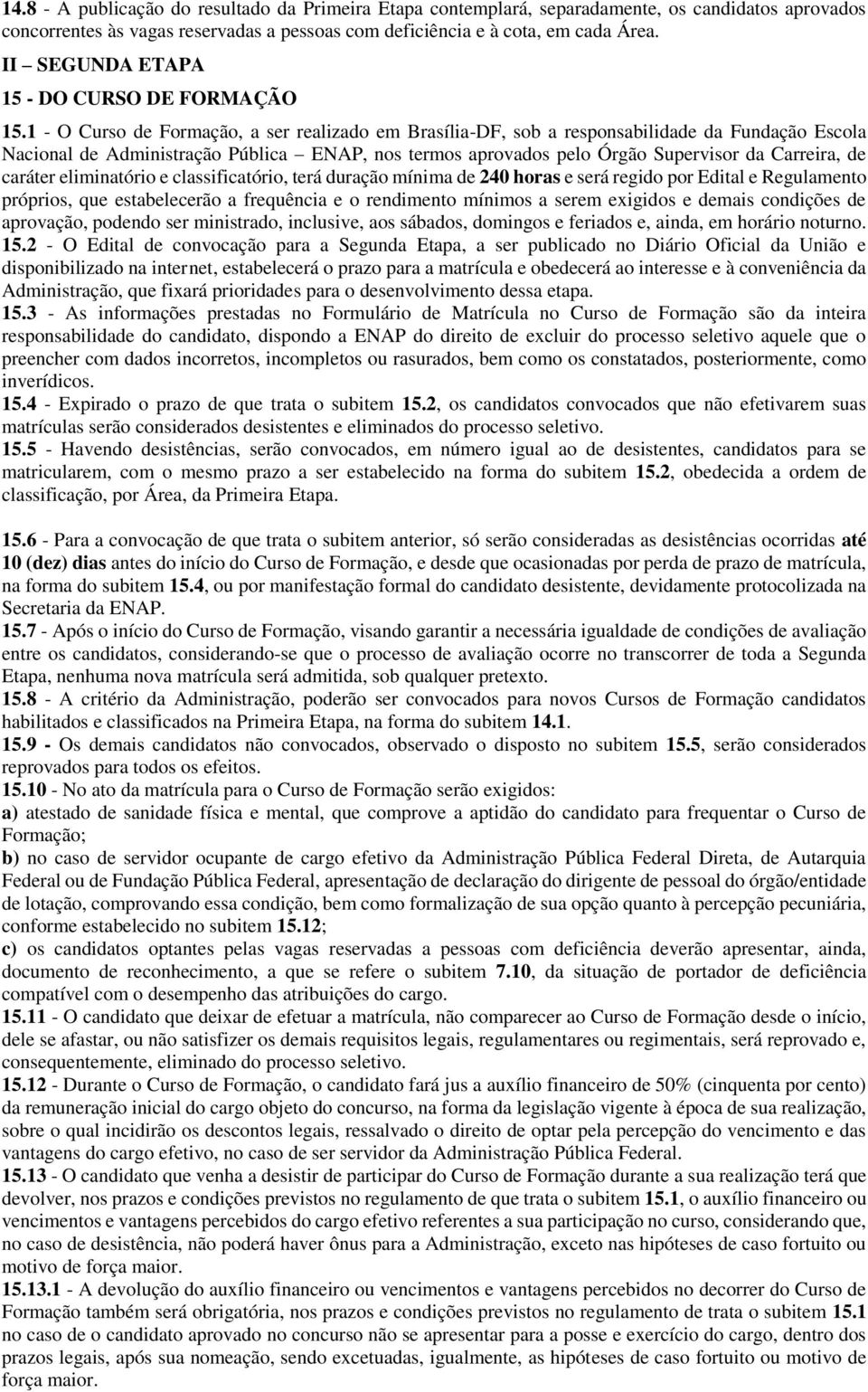 1 - O Curso de Formação, a ser realizado em Brasília-DF, sob a responsabilidade da Fundação Escola Nacional de Administração Pública ENAP, nos termos aprovados pelo Órgão Supervisor da Carreira, de