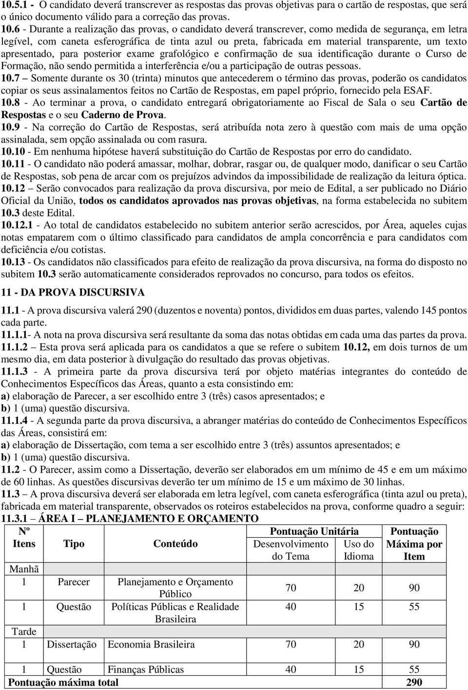 um texto apresentado, para posterior exame grafológico e confirmação de sua identificação durante o Curso de Formação, não sendo permitida a interferência e/ou a participação de outras pessoas. 10.