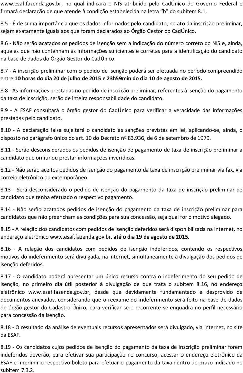 acatados os pedidos de isenção sem a indicação do número correto do NIS e, ainda, aqueles que não contenham as informações suficientes e corretas para a identificação do candidato na base de dados do