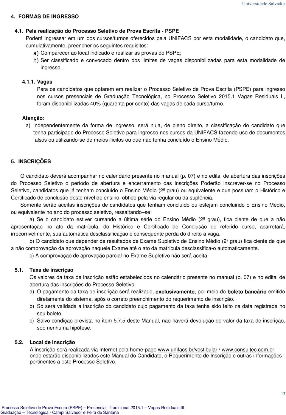 seguintes requisitos: a) Comparecer ao local indicado e realizar as provas do PSPE; b) Ser classificado e convocado dentro dos limites de vagas disponibilizadas para esta modalidade de ingresso. 4.1.