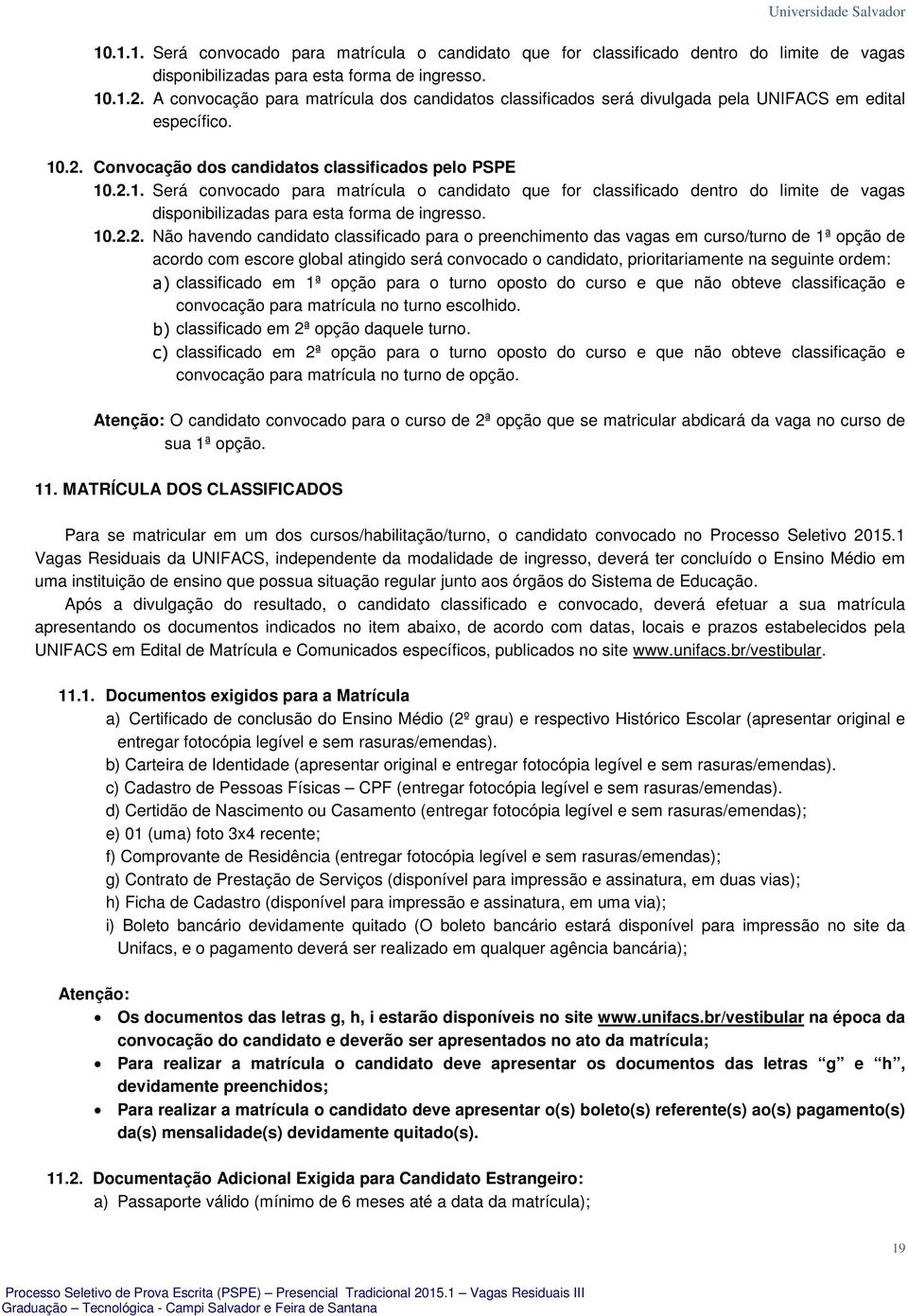 .2. Convocação dos candidatos classificados pelo PSPE 10.2.1. Será convocado para matrícula o candidato que for classificado dentro do limite de vagas disponibilizadas para esta forma de ingresso.