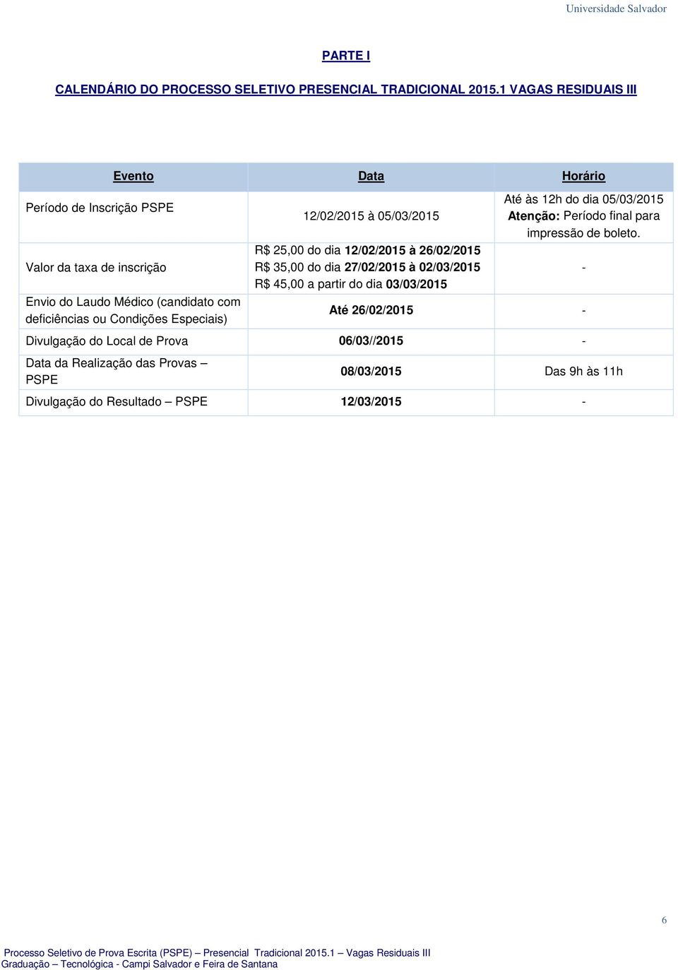 Condições Especiais) 12/02/2015 à 05/03/2015 R$ 25,00 do dia 12/02/2015 à 26/02/2015 R$ 35,00 do dia 27/02/2015 à 02/03/2015 R$ 45,00 a partir do dia