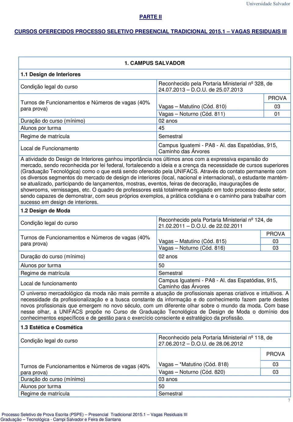 das Espatódias, 915, Caminho das Árvores A atividade do Design de Interiores ganhou importância nos últimos anos com a expressiva expansão do mercado, sendo reconhecida por lei federal, fortalecendo