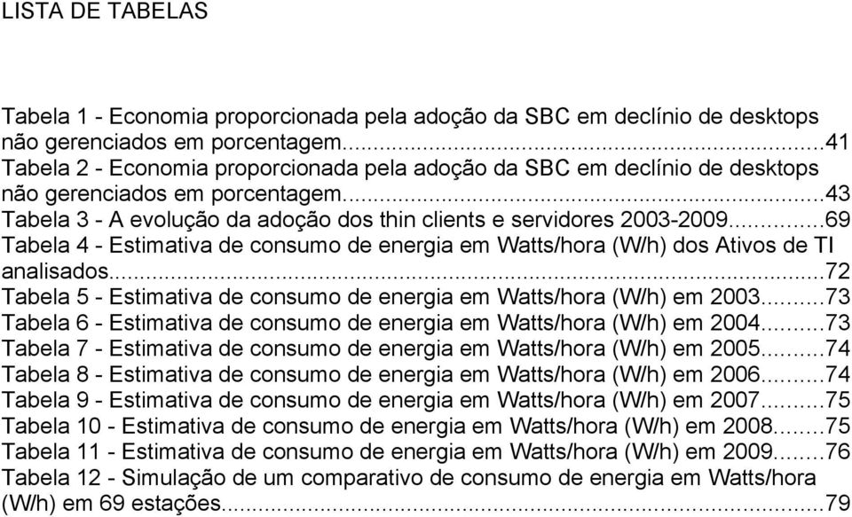 ..69 Tabela 4 - Estimativa de consumo de energia em Watts/hora (W/h) dos Ativos de TI analisados...72 Tabela 5 - Estimativa de consumo de energia em Watts/hora (W/h) em 2003.