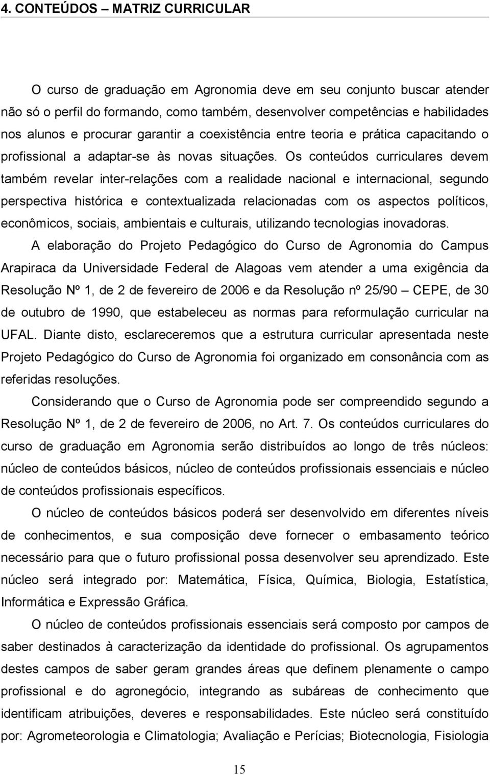 Os conteúdos curriculares devem também revelar inter-relações com a realidade nacional e internacional, segundo perspectiva histórica e contextualizada relacionadas com os aspectos políticos,