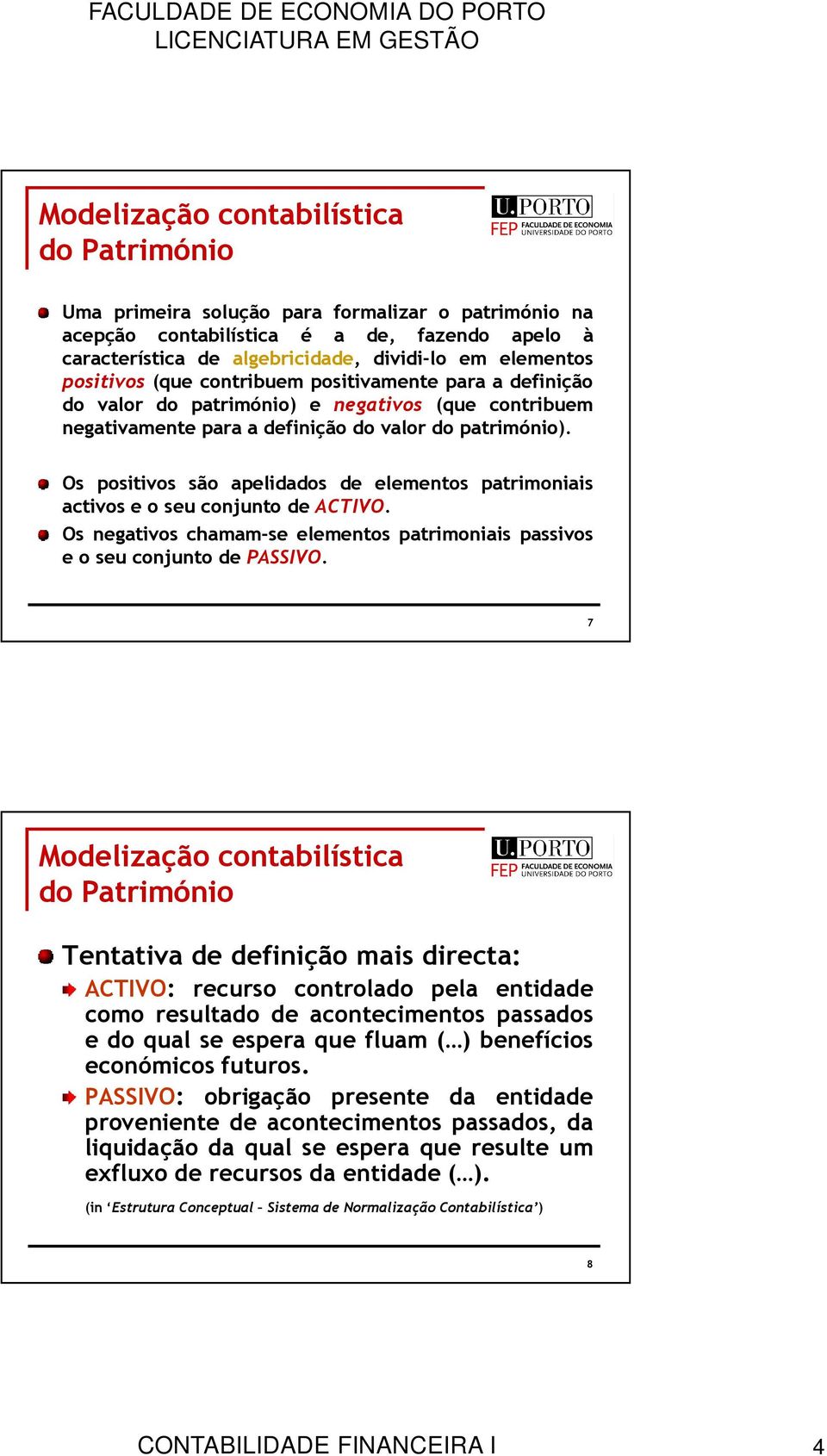 Os positivos são apelidados de elementos patrimoniais activos e o seu conjunto de ACTIVO. Os negativos chamam-se elementos patrimoniais passivos e o seu conjunto de PASSIVO.