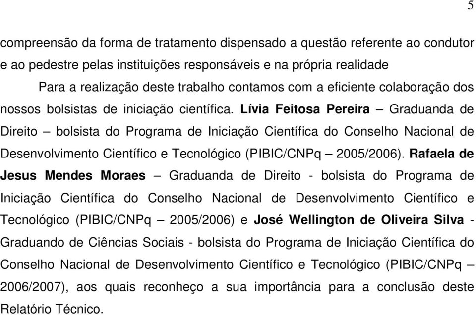 Lívia Feitosa Pereira Graduanda de Direito bolsista do Programa de Iniciação Científica do Conselho Nacional de Desenvolvimento Científico e Tecnológico (PIBIC/CNPq 2005/2006).