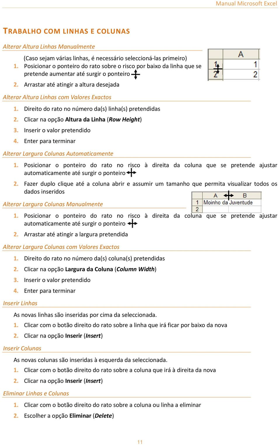 Direito do rato no número da(s) linha(s) pretendidas 2. Clicar na opção Altura da Linha (Row Height) 3. Inserir o valor pretendido 4. Enter para terminar Alterar Largura Colunas Automaticamente 1.