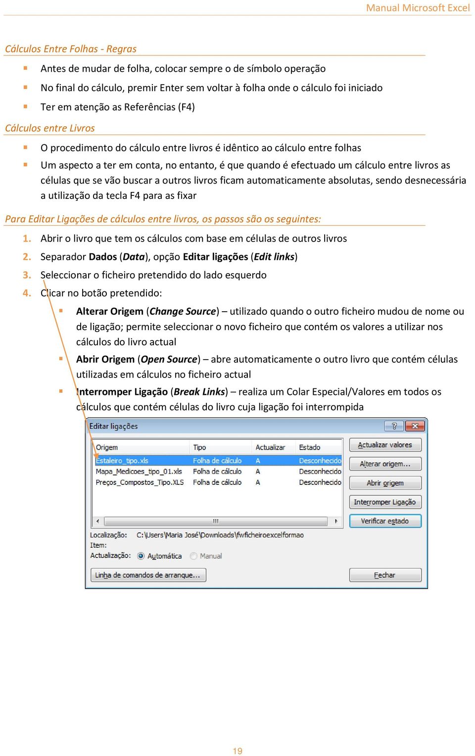 cálculo entre livros as células que se vão buscar a outros livros ficam automaticamente absolutas, sendo desnecessária a utilização da tecla F4 para as fixar Para Editar Ligações de cálculos entre