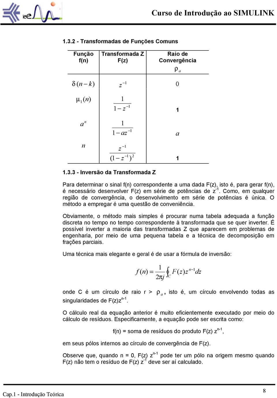 Obviamente, o método mais simples é procurar numa tabela adequada a função discreta no tempo no tempo correspondente à transformada que se quer inverter.