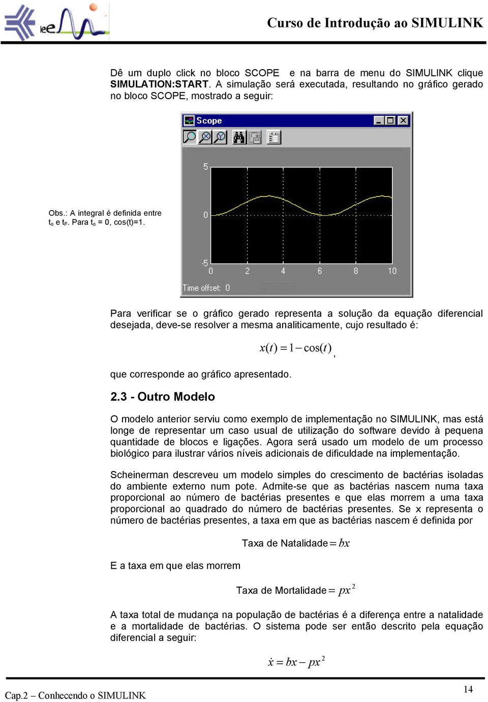 Para verificar se o gráfico gerado representa a solução da equação diferencial desejada, deve-se resolver a mesma analiticamente, cujo resultado é: que corresponde ao gráfico apresentado. 2.