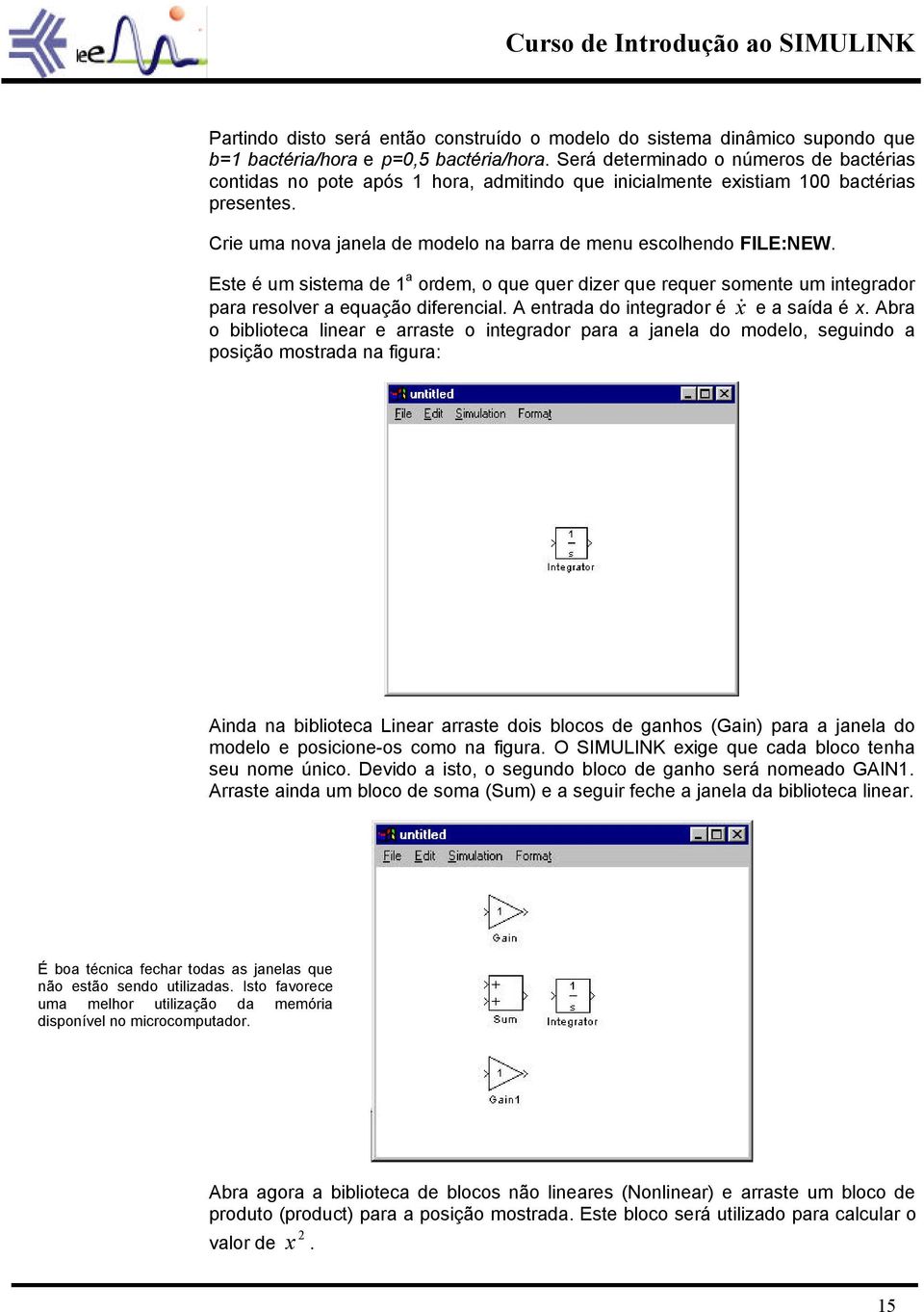 Este é um sistema de 1 a ordem, o que quer dizer que requer somente um integrador para resolver a equação diferencial. A entrada do integrador é x& e a saída é x.