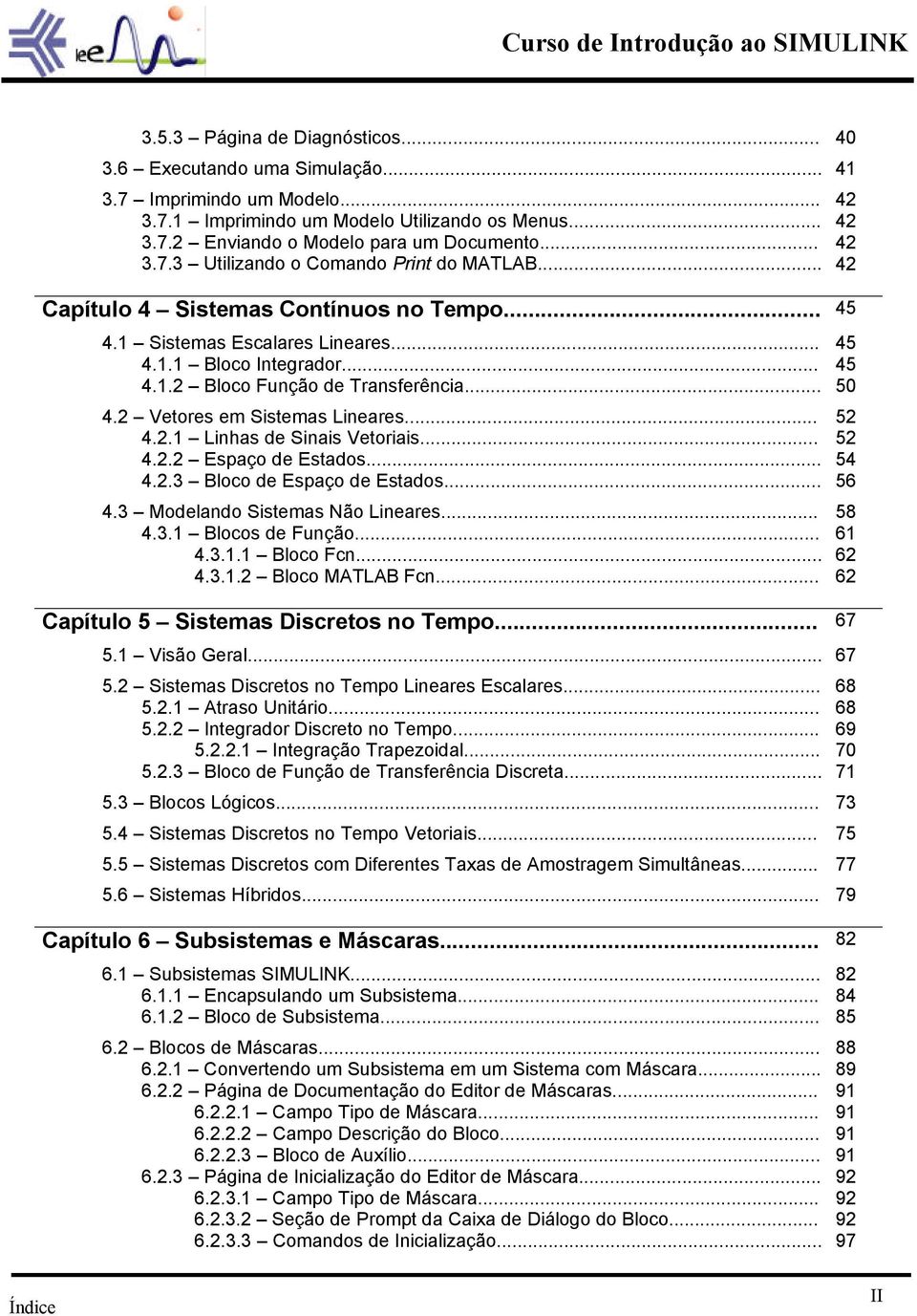 .. 50 4.2 Vetores em Sistemas Lineares... 52 4.2.1 Linhas de Sinais Vetoriais... 52 4.2.2 Espaço de Estados... 54 4.2.3 Bloco de Espaço de Estados... 56 4.3 Modelando Sistemas Não Lineares... 58 4.3.1 Blocos de Função.