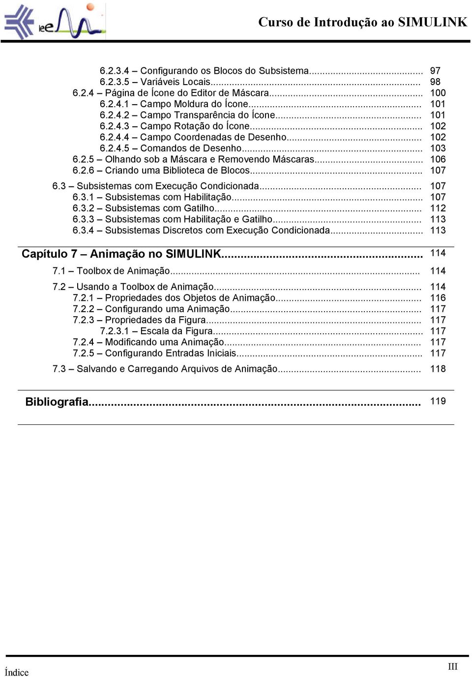 .. 107 6.3 Subsistemas com Execução Condicionada... 107 6.3.1 Subsistemas com Habilitação... 107 6.3.2 Subsistemas com Gatilho... 112 6.3.3 Subsistemas com Habilitação e Gatilho... 113 6.3.4 Subsistemas Discretos com Execução Condicionada.