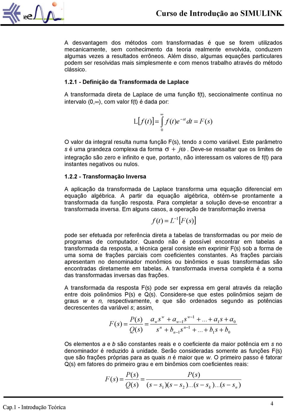 1 - Definição da Transformada de Laplace A transformada direta de Laplace de uma função f(t), seccionalmente contínua no intervalo (0, ), com valor f(t) é dada por: L st ( f ( t) e dt = F( s [ f t) ]