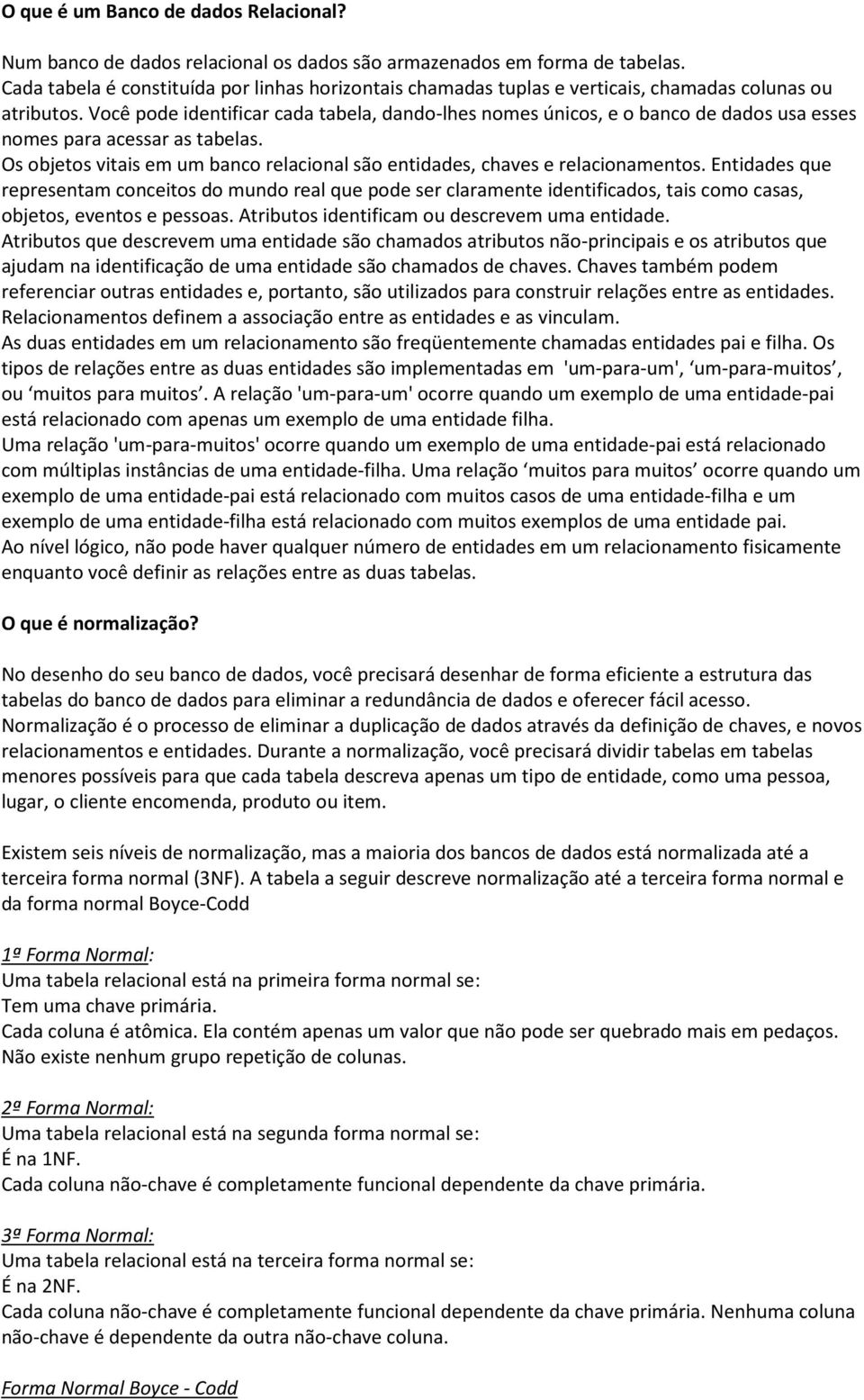 Você pode identificar cada tabela, dando-lhes nomes únicos, e o banco de dados usa esses nomes para acessar as tabelas.