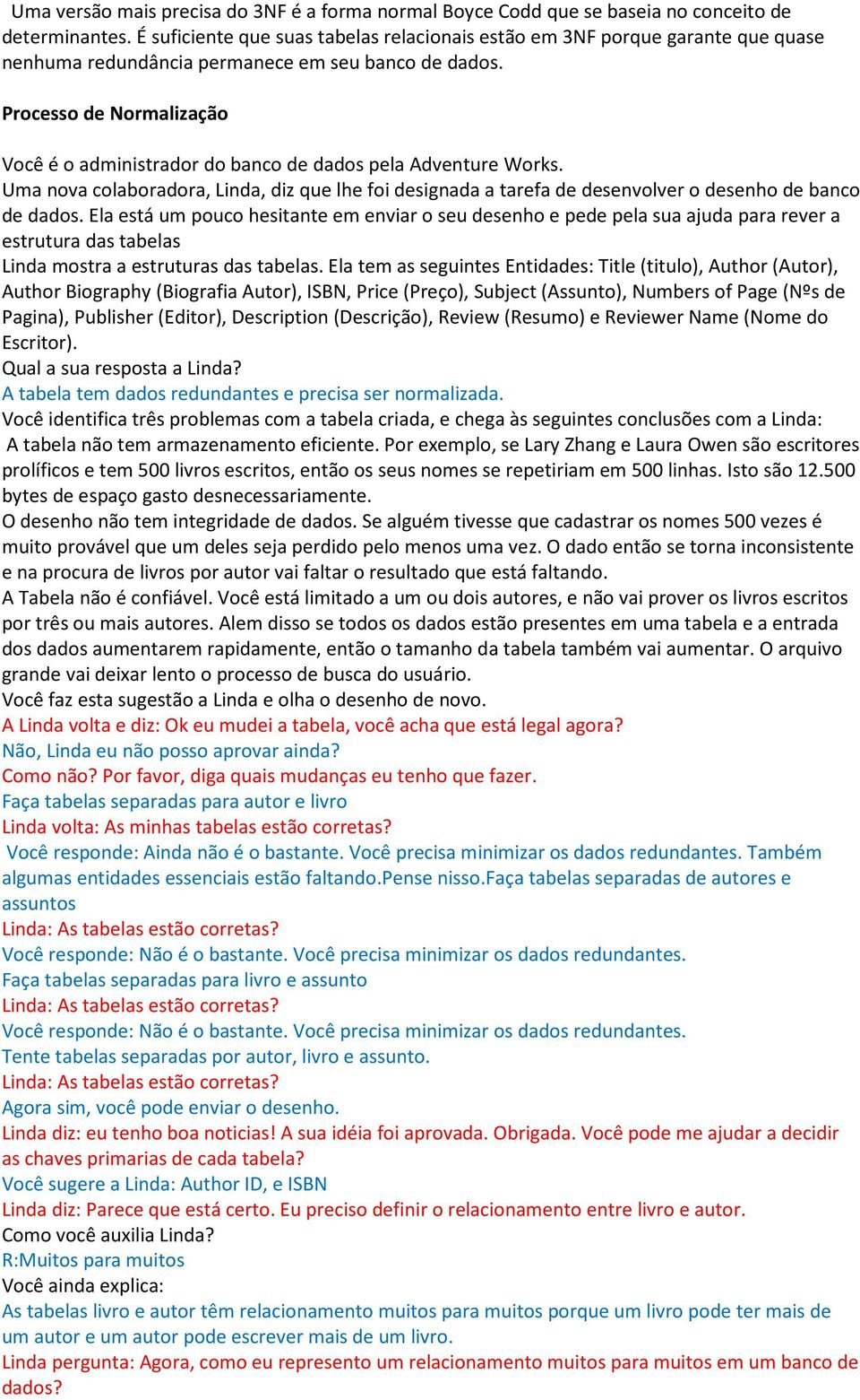 Processo de Normalização Você é o administrador do banco de dados pela Adventure Works. Uma nova colaboradora, Linda, diz que lhe foi designada a tarefa de desenvolver o desenho de banco de dados.