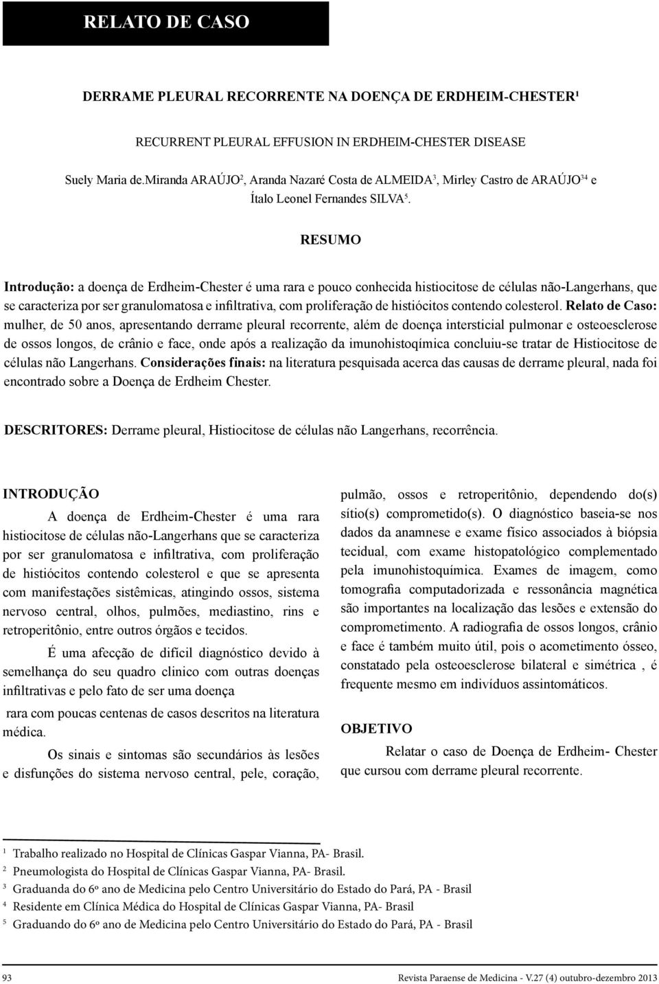 RESUMO Introdução: a doença de Erdheim-Chester é uma rara e pouco conhecida histiocitose de células não-langerhans, que se caracteriza por ser granulomatosa e infiltrativa, com proliferação de