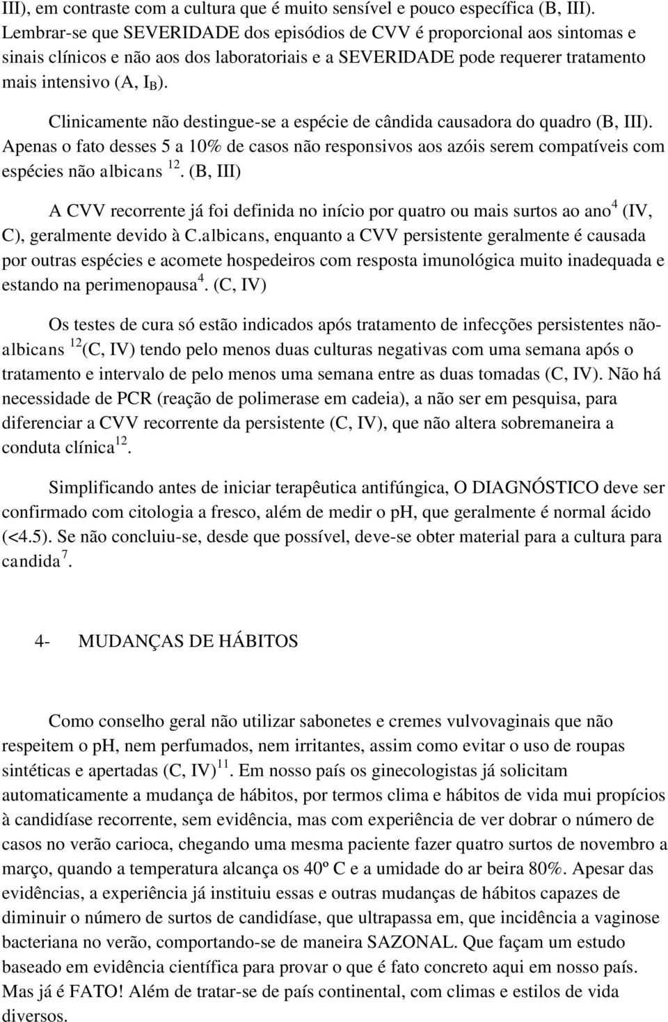 Clinicamente não destingue-se a espécie de cândida causadora do quadro (B, III). Apenas o fato desses 5 a 10% de casos não responsivos aos azóis serem compatíveis com espécies não albicans 12.