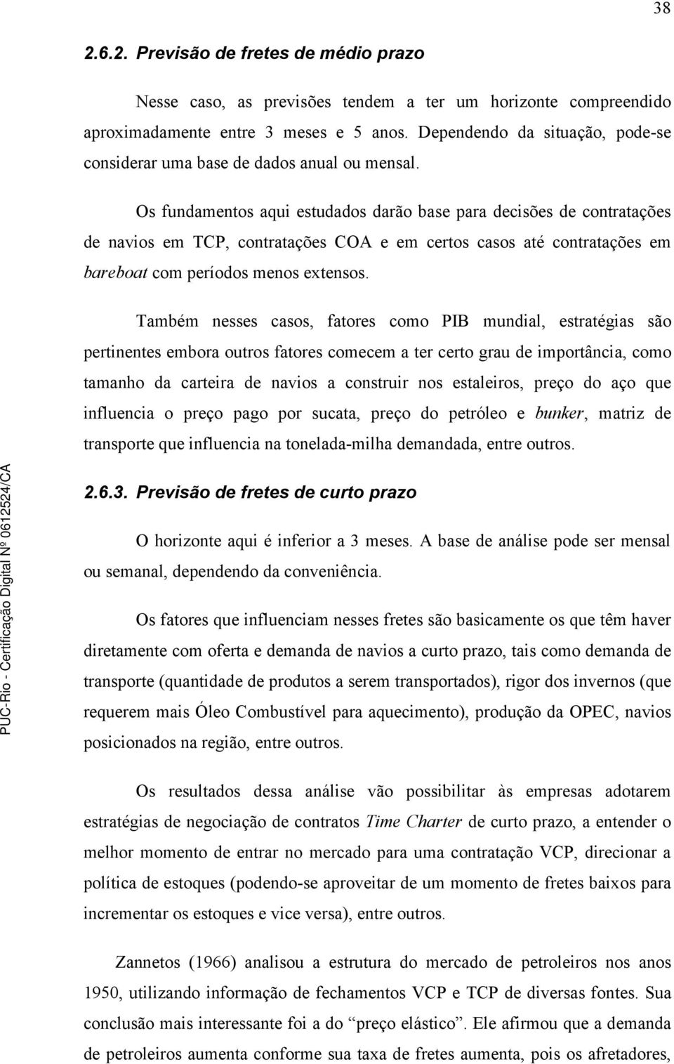 Os fundamentos aqui estudados darão base para decisões de contratações de navios em TCP, contratações COA e em certos casos até contratações em bareboat com períodos menos extensos.