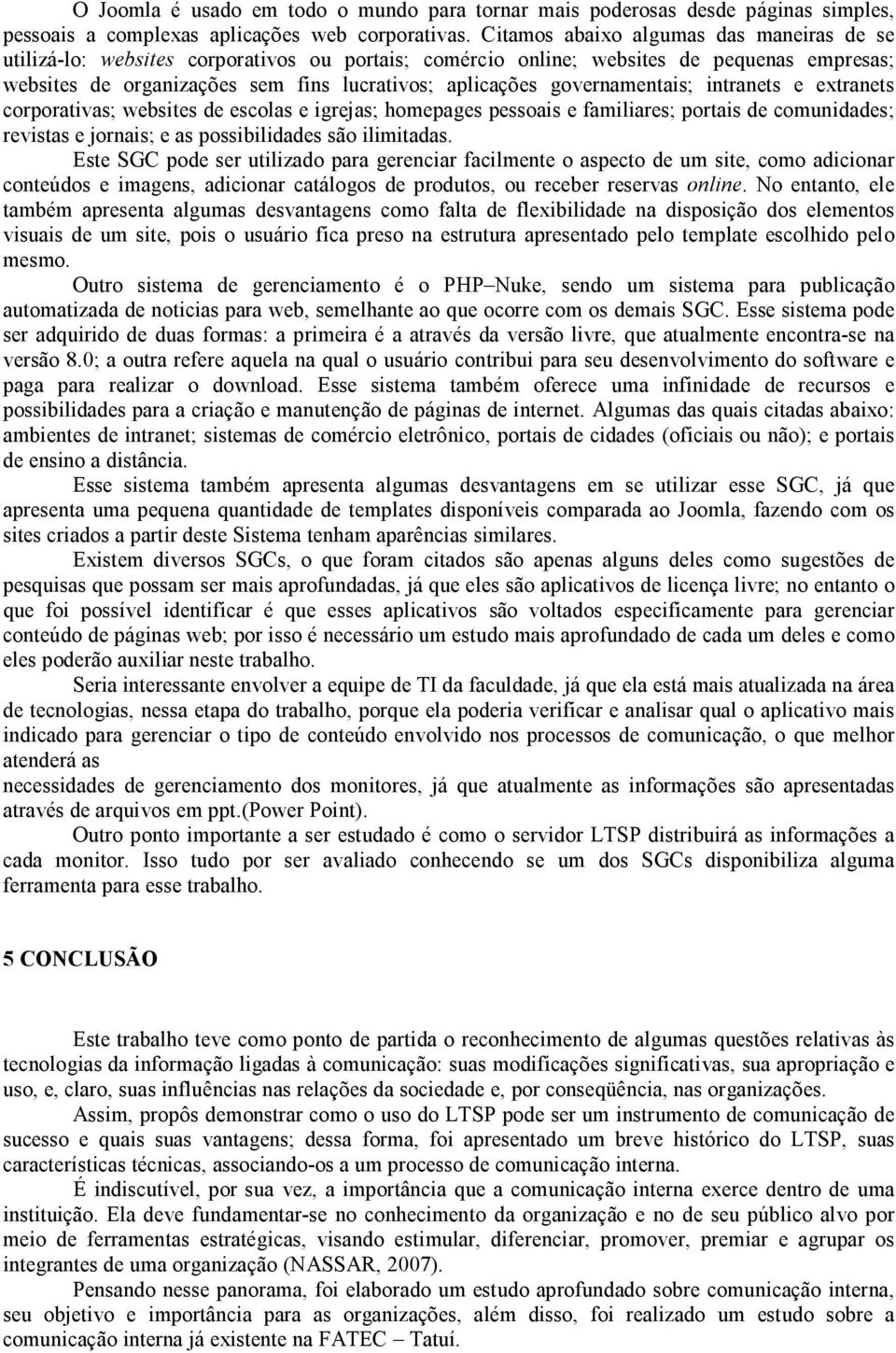 governamentais; intranets e extranets corporativas; websites de escolas e igrejas; homepages pessoais e familiares; portais de comunidades; revistas e jornais; e as possibilidades são ilimitadas.