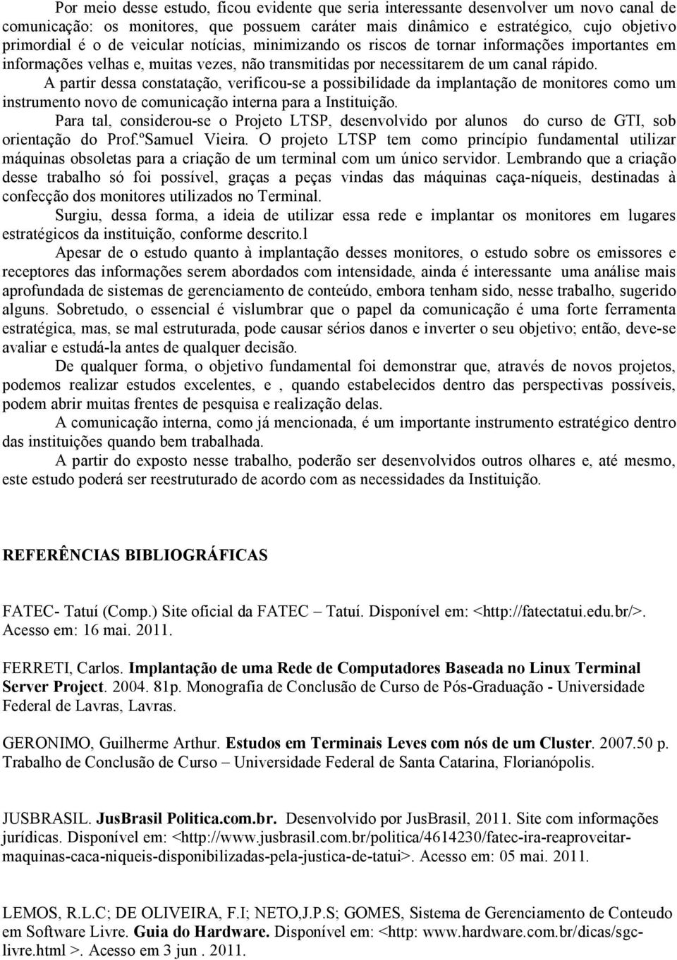 A partir dessa constatação, verificou-se a possibilidade da implantação de monitores como um instrumento novo de comunicação interna para a Instituição.