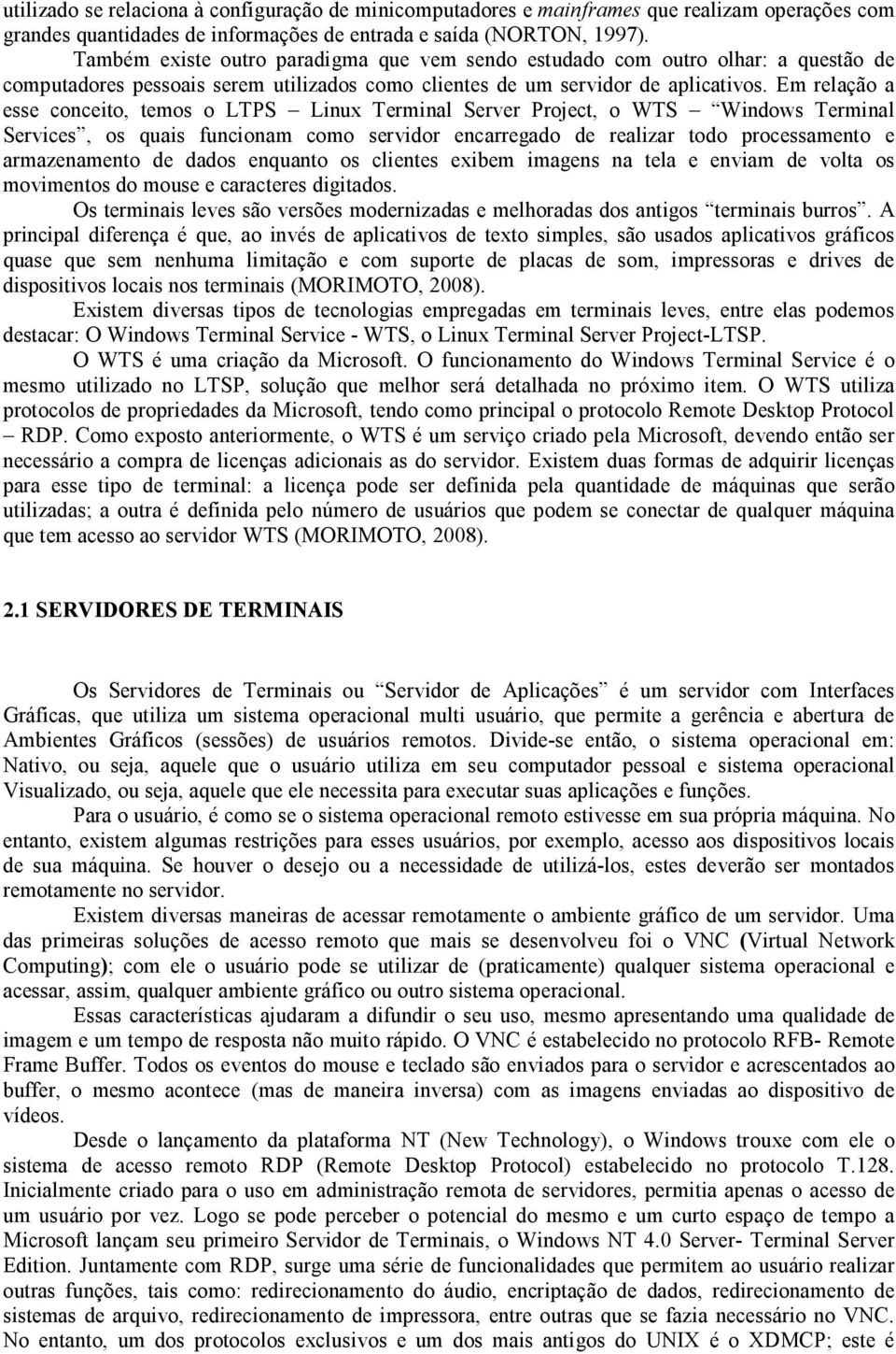 Em relação a esse conceito, temos o LTPS Linux Terminal Server Project, o WTS Windows Terminal Services, os quais funcionam como servidor encarregado de realizar todo processamento e armazenamento de