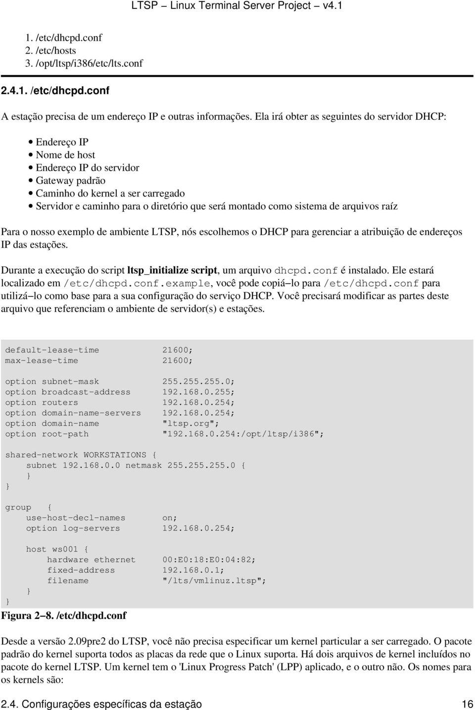 como sistema de arquivos raíz Para o nosso exemplo de ambiente LTSP, nós escolhemos o DHCP para gerenciar a atribuição de endereços IP das estações.