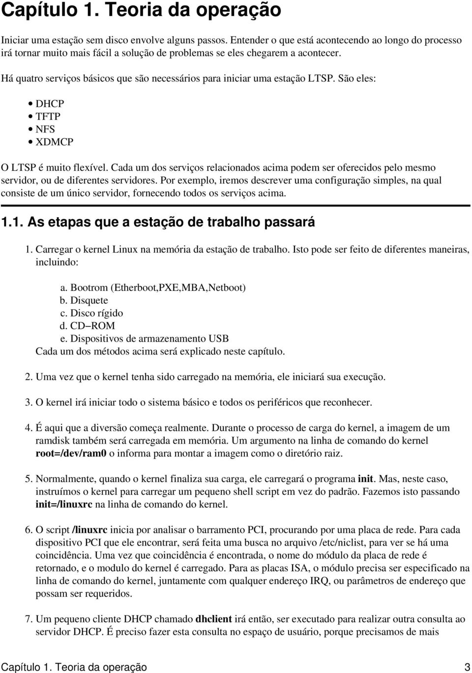 Há quatro serviços básicos que são necessários para iniciar uma estação LTSP. São eles: DHCP TFTP NFS XDMCP O LTSP é muito flexível.