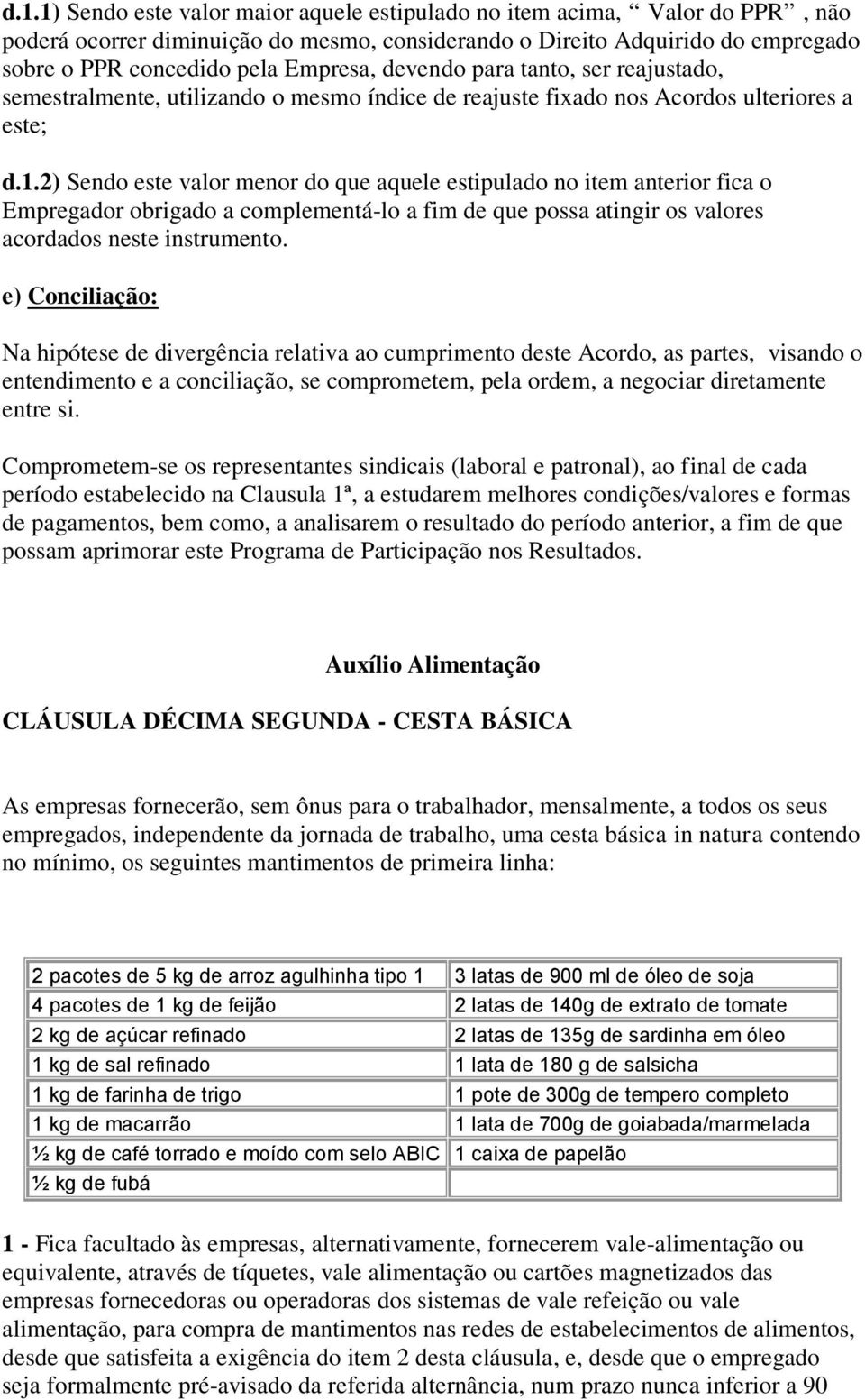 2) Sendo este valor menor do que aquele estipulado no item anterior fica o Empregador obrigado a complementá-lo a fim de que possa atingir os valores acordados neste instrumento.