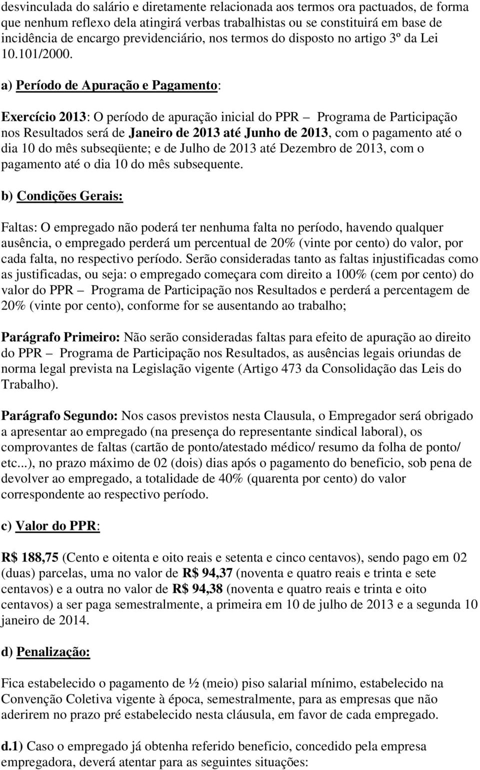 a) Período de Apuração e Pagamento: Exercício 2013: O período de apuração inicial do PPR Programa de Participação nos Resultados será de Janeiro de 2013 até Junho de 2013, com o pagamento até o dia