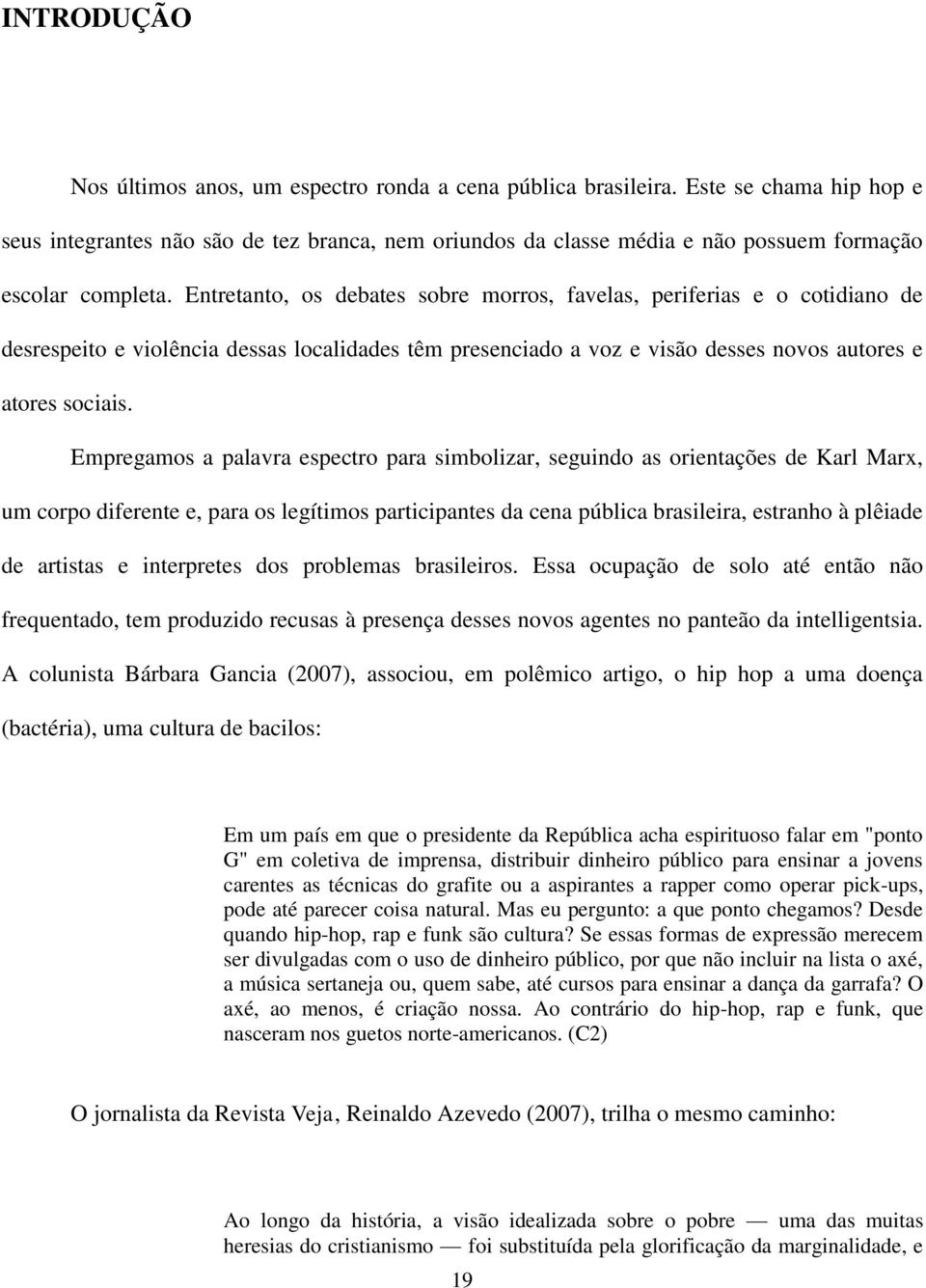 Entretanto, os debates sobre morros, favelas, periferias e o cotidiano de desrespeito e violência dessas localidades têm presenciado a voz e visão desses novos autores e atores sociais.