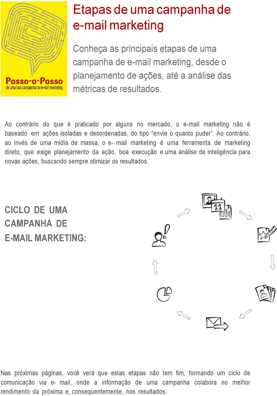 Ao contrário, ao invés de uma mídia de massa, o e- mail marketing é uma ferramenta de marketing direto, que exige planejamento da ação, boa execução e uma análise de inteligência para novas ações,