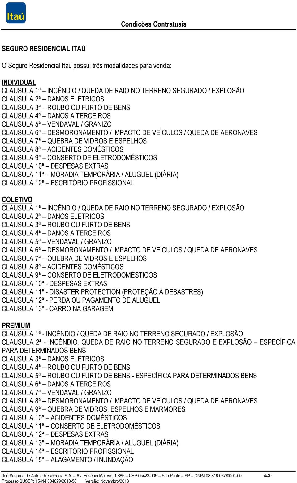 ESPELHOS CLAUSULA 8ª ACIDENTES DOMÉSTICOS CLAUSULA 9ª CONSERTO DE ELETRODOMÉSTICOS CLAUSULA 10ª DESPESAS EXTRAS CLAUSULA 11ª MORADIA TEMPORÁRIA / ALUGUEL (DIÁRIA) CLAUSULA 12ª ESCRITÓRIO PROFISSIONAL