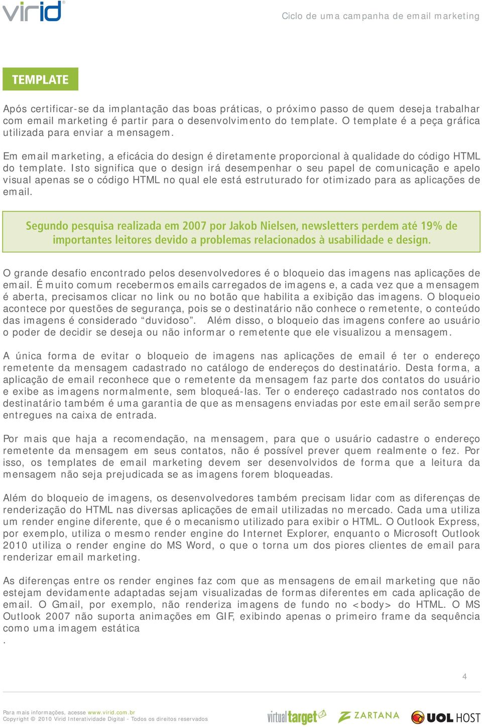 Isto significa que o design irá desempenhar o seu papel de comunicação e apelo visual apenas se o código HTML no qual ele está estruturado for otimizado para as aplicações de email.