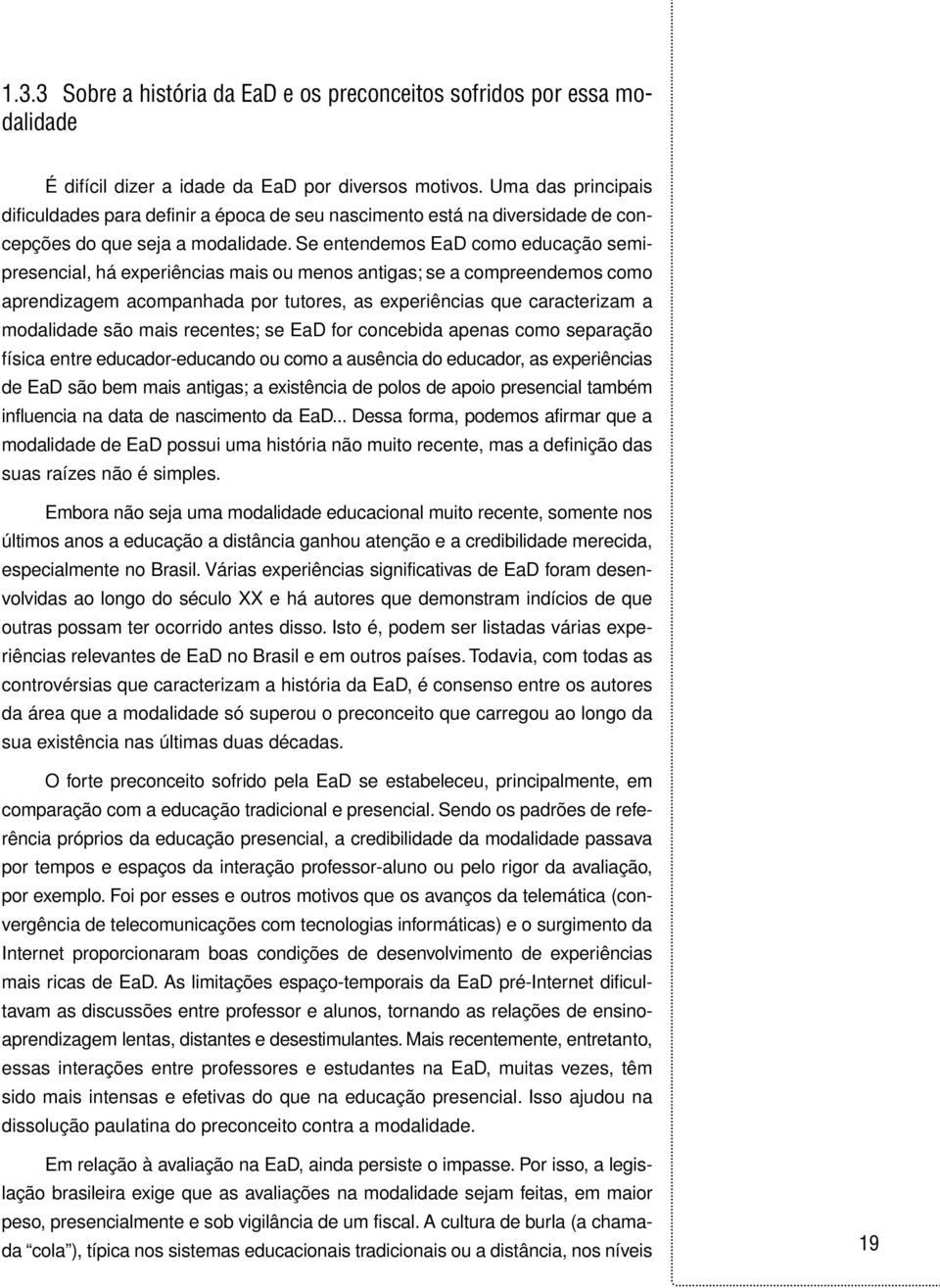 Se entendemos EaD como educação semipresencial, há experiências mais ou menos antigas; se a compreendemos como aprendizagem acompanhada por tutores, as experiências que caracterizam a modalidade são