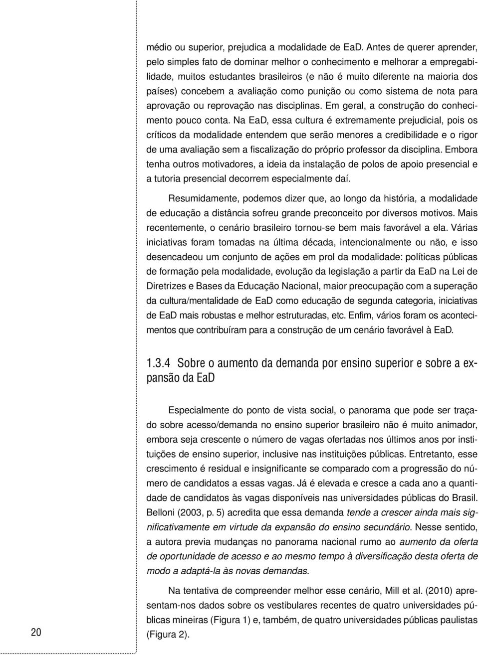 avaliação como punição ou como sistema de nota para aprovação ou reprovação nas disciplinas. Em geral, a construção do conhecimento pouco conta.