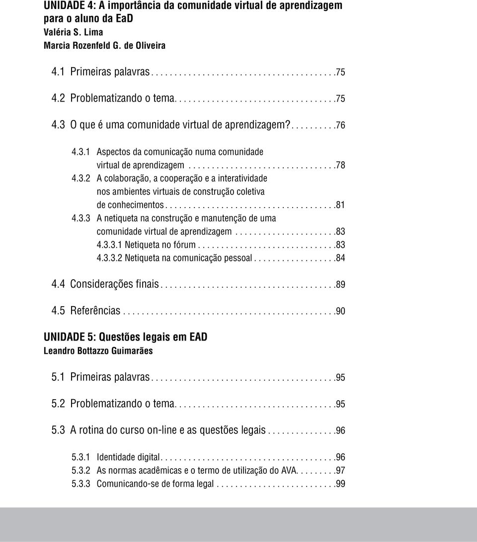 .. 81 4.3.3 A netiqueta na construção e manutenção de uma comunidade virtual de aprendizagem...................... 83 4.3.3.1 Netiqueta no fórum... 83 4.3.3.2 Netiqueta na comunicação pessoal... 84 4.