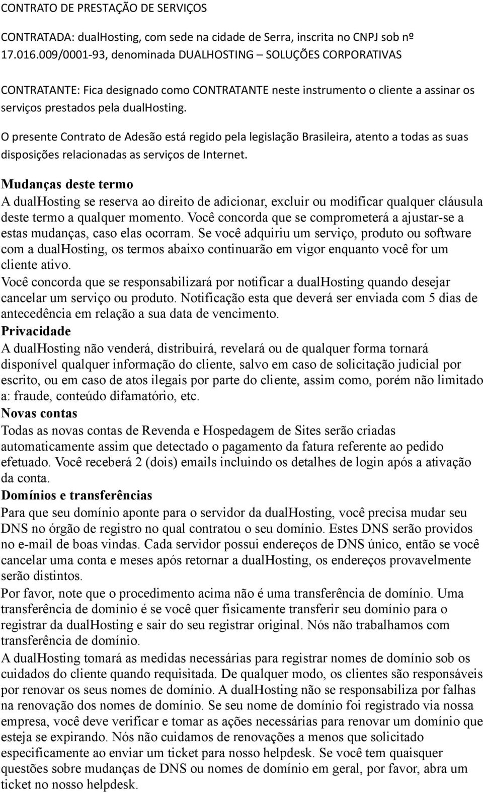 O presente Contrato de Adesão está regido pela legislação Brasileira, atento a todas as suas disposições relacionadas as serviços de Internet.