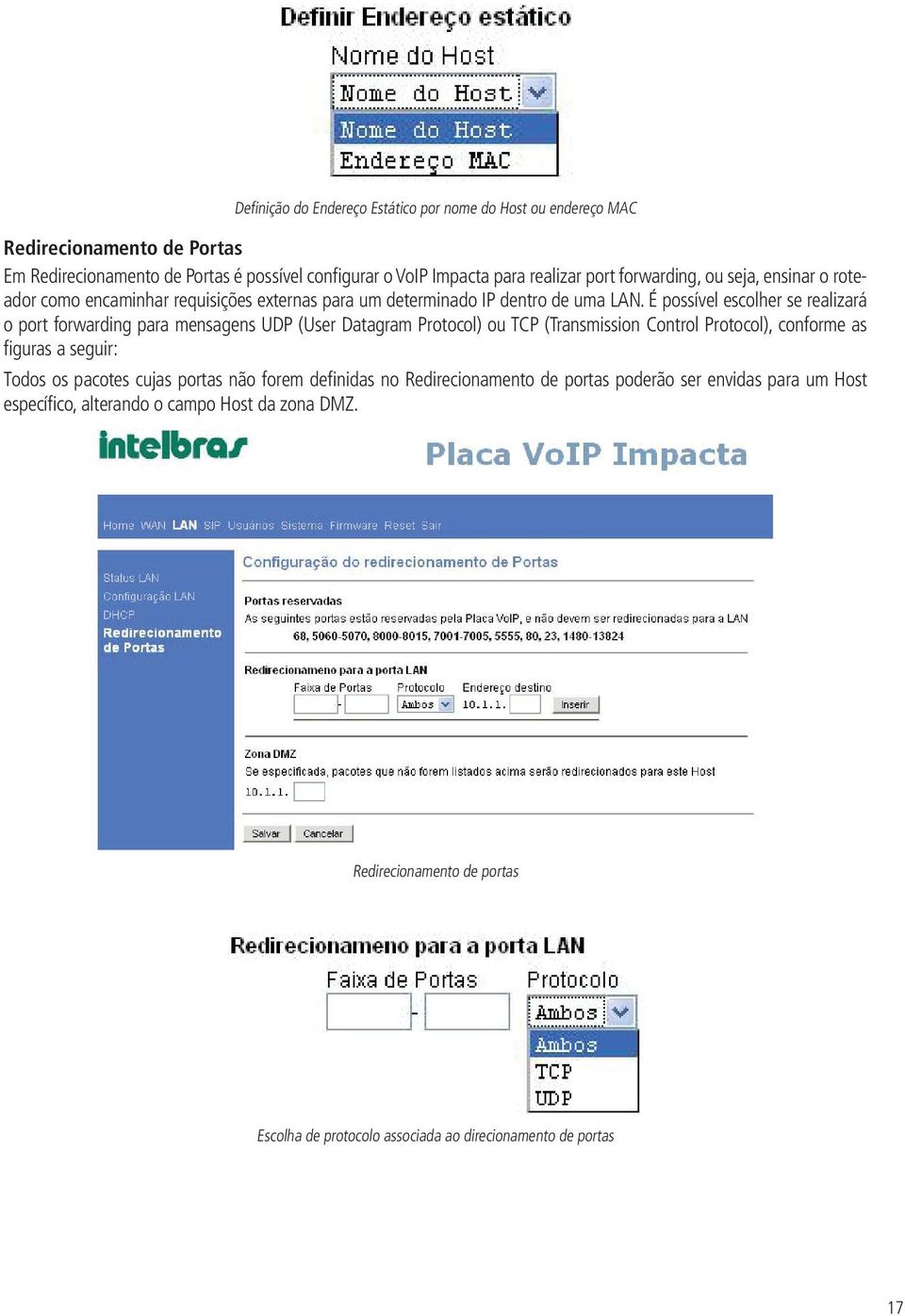 É possível escolher se realizará o port forwarding para mensagens UDP (User Datagram Protocol) ou TCP (Transmission Control Protocol), conforme as figuras a seguir: Todos os