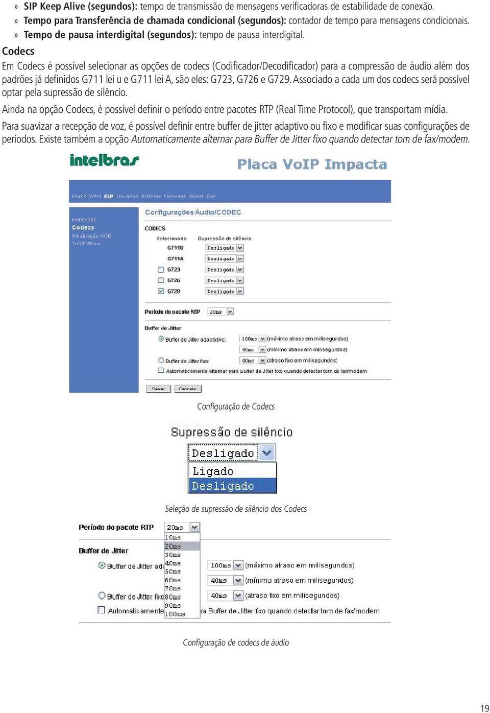 Codecs Em Codecs é possível selecionar as opções de codecs (Codificador/Decodificador) para a compressão de áudio além dos padrões já definidos G711 lei u e G711 lei A, são eles: G723, G726 e G729.