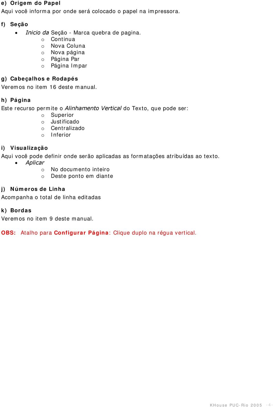 h) Página Este recurso permite o Alinhamento Vertical do Texto, que pode ser: o Superior o Justificado o Centralizado o Inferior i) Visualização Aqui você pode definir onde serão