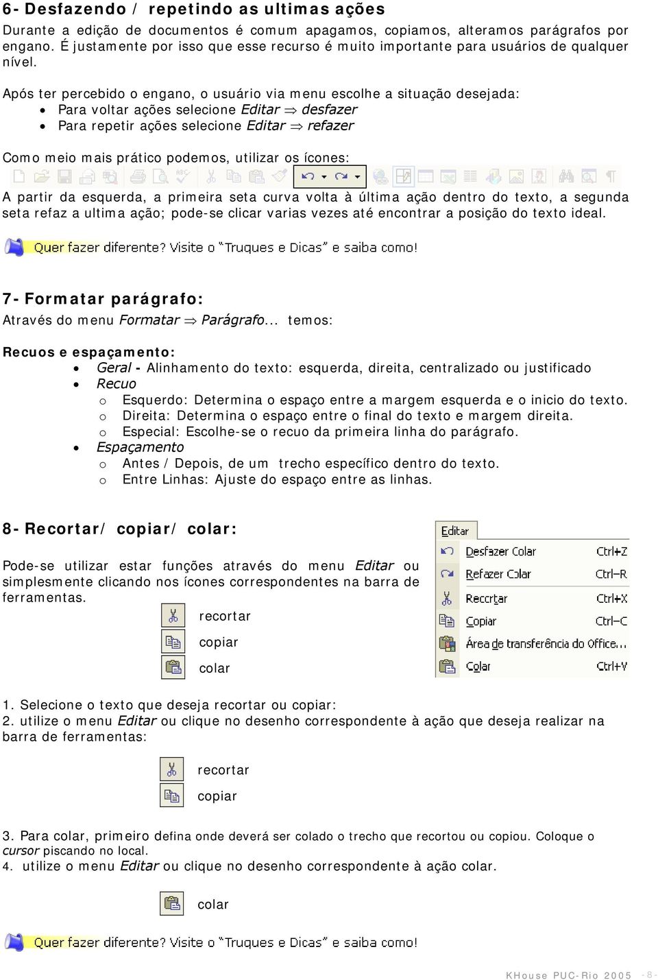 Após ter percebido o engano, o usuário via menu escolhe a situação desejada: Para voltar ações selecione Editar desfazer Para repetir ações selecione Editar refazer Como meio mais prático podemos,