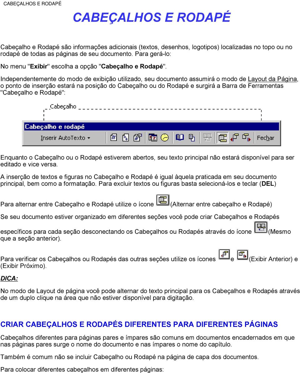 Independentemente do modo de exibição utilizado, seu documento assumirá o modo de Layout da Página, o ponto de inserção estará na posição do Cabeçalho ou do Rodapé e surgirá a Barra de Ferramentas