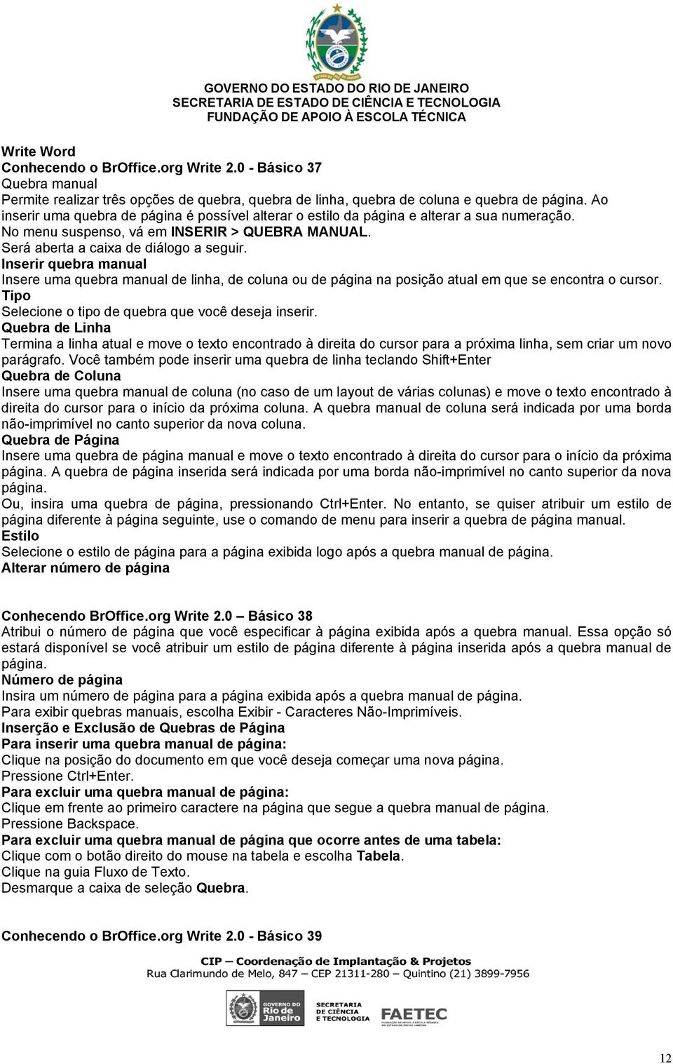 Inserir quebra manual Insere uma quebra manual de linha, de coluna ou de página na posição atual em que se encontra o cursor. Tipo Selecione o tipo de quebra que você deseja inserir.